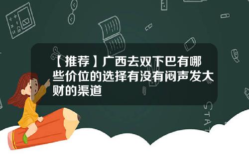 【推荐】广西去双下巴有哪些价位的选择有没有闷声发大财的渠道