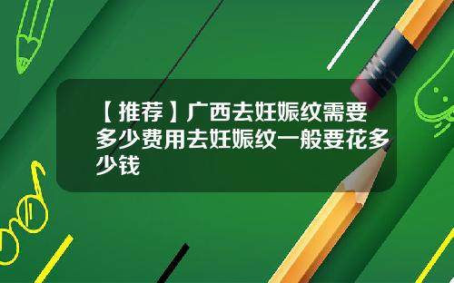 【推荐】广西去妊娠纹需要多少费用去妊娠纹一般要花多少钱