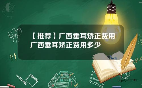 【推荐】广西垂耳矫正费用广西垂耳矫正费用多少