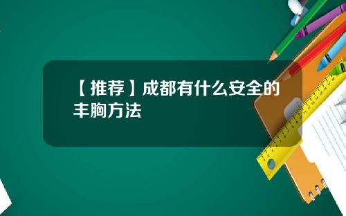 【推荐】成都有什么安全的丰胸方法