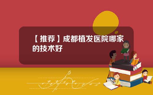 【推荐】成都植发医院哪家的技术好