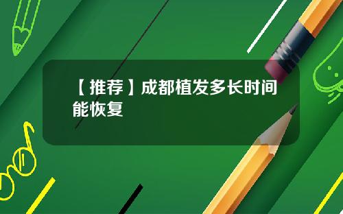 【推荐】成都植发多长时间能恢复