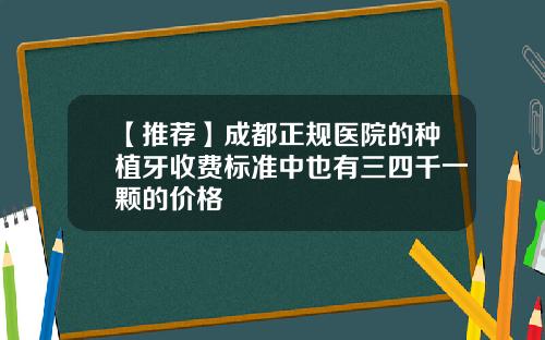 【推荐】成都正规医院的种植牙收费标准中也有三四千一颗的价格