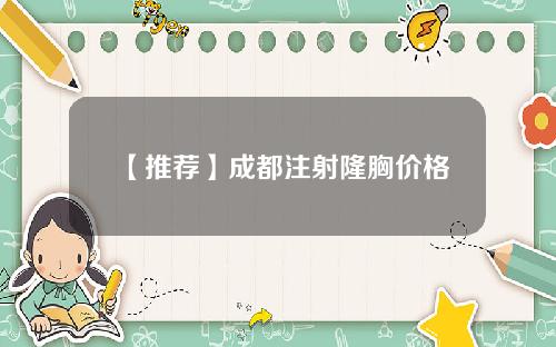 【推荐】成都注射隆胸价格