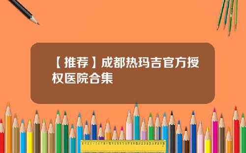 【推荐】成都热玛吉官方授权医院合集