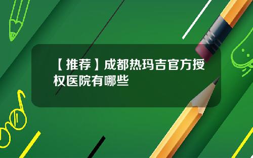 【推荐】成都热玛吉官方授权医院有哪些