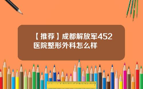 【推荐】成都解放军452医院整形外科怎么样