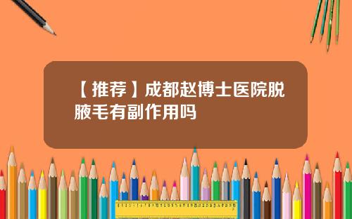 【推荐】成都赵博士医院脱腋毛有副作用吗