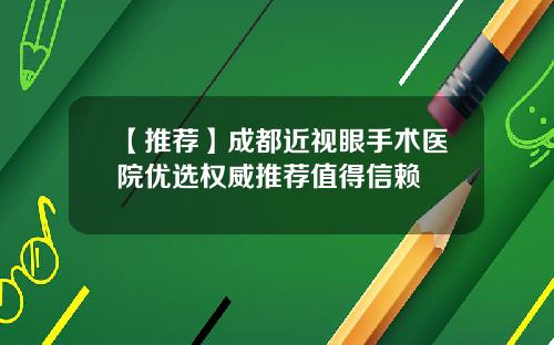 【推荐】成都近视眼手术医院优选权威推荐值得信赖