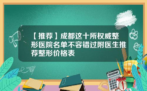【推荐】成都这十所权威整形医院名单不容错过附医生推荐整形价格表
