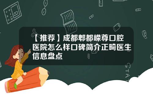 【推荐】成都郫都嵘尊口腔医院怎么样口碑简介正畸医生信息盘点