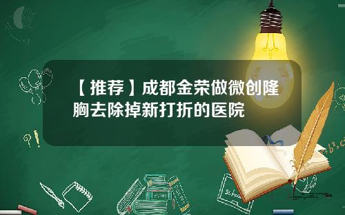 【推荐】成都金荣做微创隆胸去除掉新打折的医院