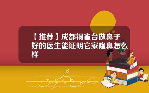 【推荐】成都铜雀台做鼻子好的医生能证明它家隆鼻怎么样