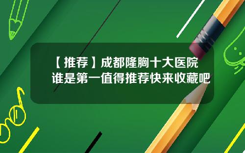 【推荐】成都隆胸十大医院谁是第一值得推荐快来收藏吧