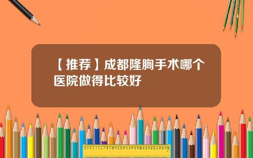 【推荐】成都隆胸手术哪个医院做得比较好