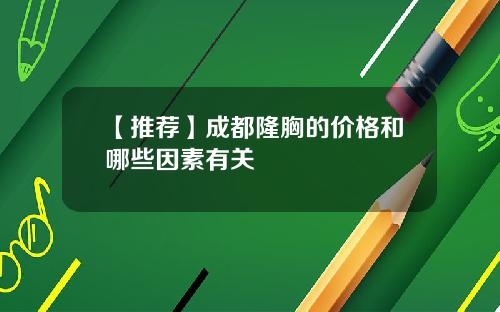 【推荐】成都隆胸的价格和哪些因素有关