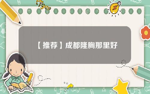 【推荐】成都隆胸那里好