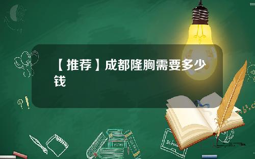 【推荐】成都隆胸需要多少钱