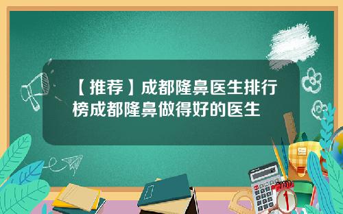 【推荐】成都隆鼻医生排行榜成都隆鼻做得好的医生