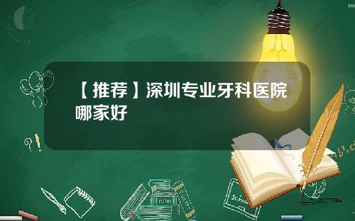 【推荐】深圳专业牙科医院哪家好 【推荐】深圳专业牙科医院哪家好