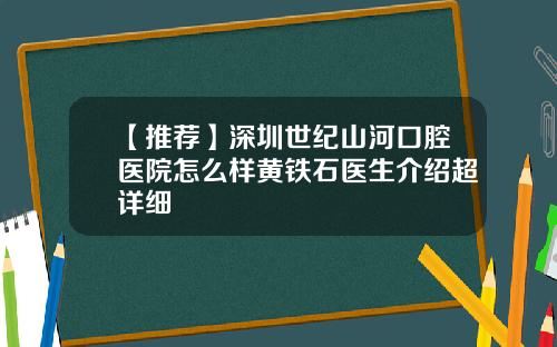 【推荐】深圳世纪山河口腔医院怎么样黄铁石医生介绍超详细