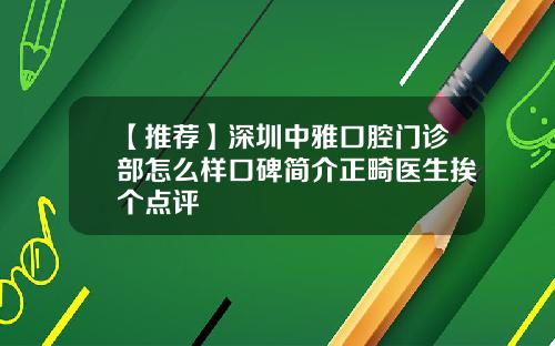 【推荐】深圳中雅口腔门诊部怎么样口碑简介正畸医生挨个点评 【推荐】深圳中雅口腔门诊部怎么样口碑简介正畸医生挨个点评
