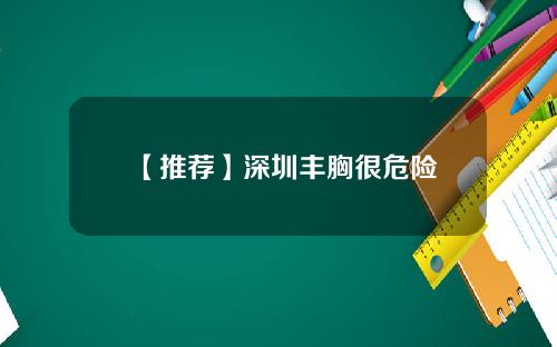 【推荐】深圳丰胸很危险 【推荐】深圳丰胸很危险