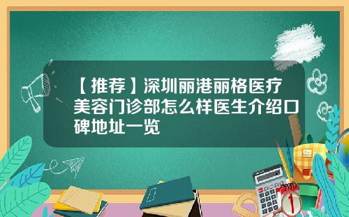 【推荐】深圳丽港丽格医疗美容门诊部怎么样医生介绍口碑地址一览