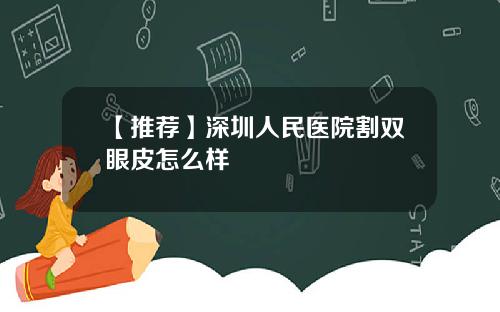 【推荐】深圳人民医院割双眼皮怎么样