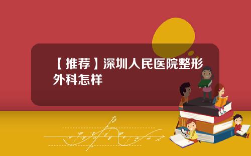 【推荐】深圳人民医院整形外科怎样
