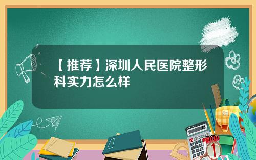 【推荐】深圳人民医院整形科实力怎么样