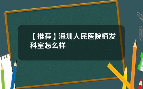 【推荐】深圳人民医院植发科室怎么样