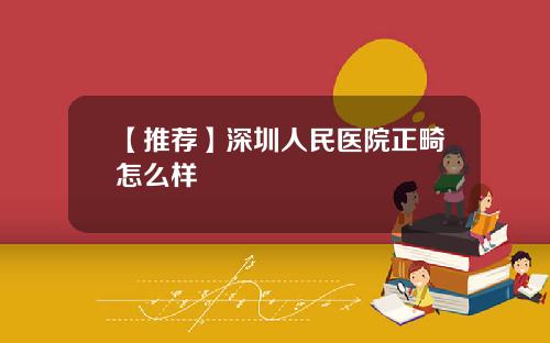 【推荐】深圳人民医院正畸怎么样 【推荐】深圳人民医院正畸怎么样