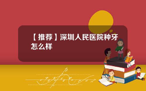 【推荐】深圳人民医院种牙怎么样
