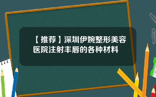 【推荐】深圳伊婉整形美容医院注射丰唇的各种材料