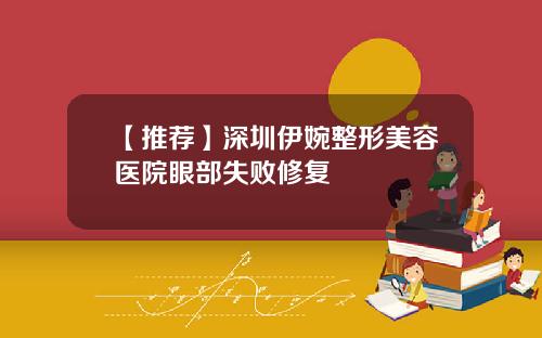 【推荐】深圳伊婉整形美容医院眼部失败修复 【推荐】深圳伊婉整形美容医院眼部失败修复