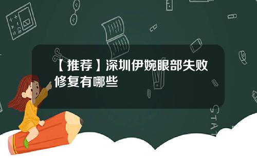 【推荐】深圳伊婉眼部失败修复有哪些
