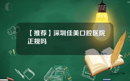 【推荐】深圳佳美口腔医院正规吗