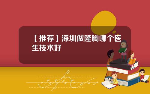 【推荐】深圳做隆胸哪个医生技术好
