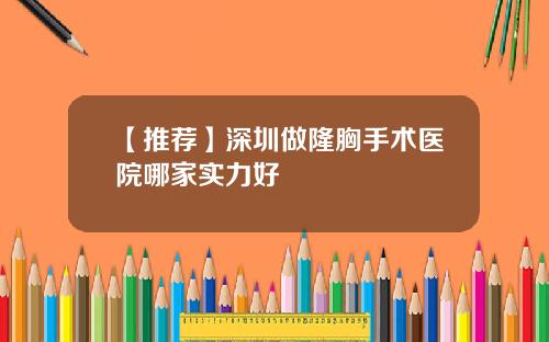 【推荐】深圳做隆胸手术医院哪家实力好