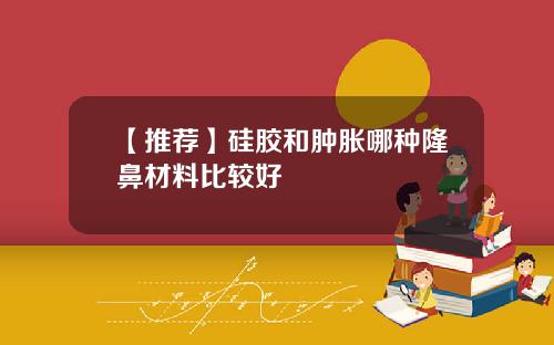 【推荐】硅胶和肿胀哪种隆鼻材料比较好
