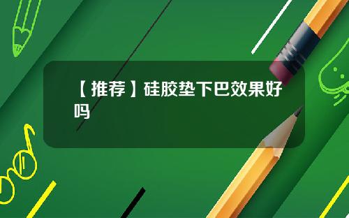 【推荐】硅胶垫下巴效果好吗