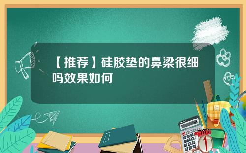 【推荐】硅胶垫的鼻梁很细吗效果如何