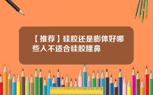【推荐】硅胶还是膨体好哪些人不适合硅胶隆鼻