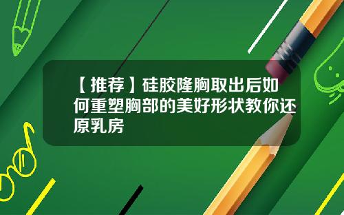 【推荐】硅胶隆胸取出后如何重塑胸部的美好形状教你还原乳房