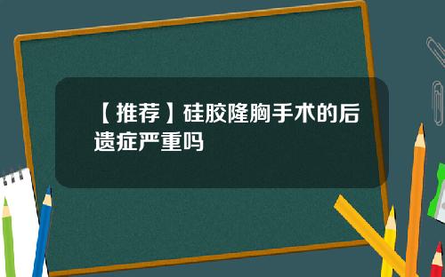 【推荐】硅胶隆胸手术的后遗症严重吗