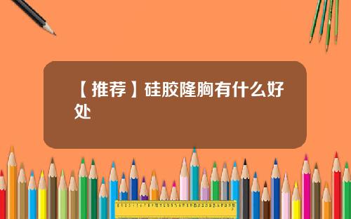 【推荐】硅胶隆胸有什么好处