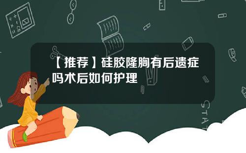 【推荐】硅胶隆胸有后遗症吗术后如何护理