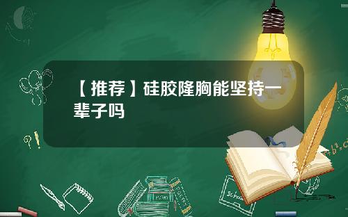 【推荐】硅胶隆胸能坚持一辈子吗