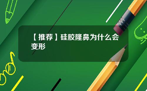 【推荐】硅胶隆鼻为什么会变形